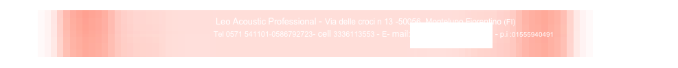                                                                               Leo Acoustic Professional - Via delle croci n 13 -50056  Montelupo Fiorentino (FI)
                                                                                     Tel 0571 541101-0586792723- cell 3336113553 - E- mail:riccioleo@tiscalinet.it - p.i :01555940491
 